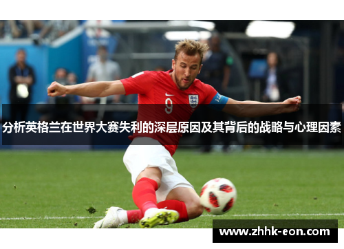 分析英格兰在世界大赛失利的深层原因及其背后的战略与心理因素 分析英格兰在世界大赛失利的深层原因及其背后的战略与心理因素