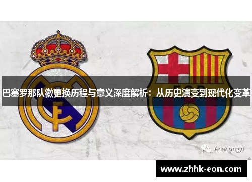 巴塞罗那队徽更换历程与意义深度解析:从历史演变到现代化变革 巴塞罗那队徽更换历程与意义深度解析:从历史演变到现代化变革