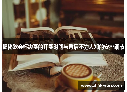 揭秘欧会杯决赛的开赛时间与背后不为人知的安排细节 揭秘欧会杯决赛的开赛时间与背后不为人知的安排细节