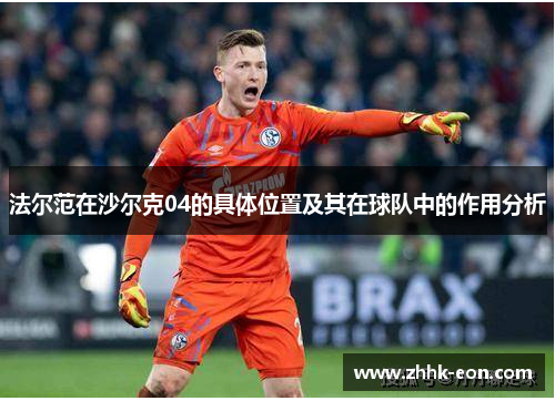 法尔范在沙尔克04的具体位置及其在球队中的作用分析 法尔范在沙尔克04的具体位置及其在球队中的作用分析
