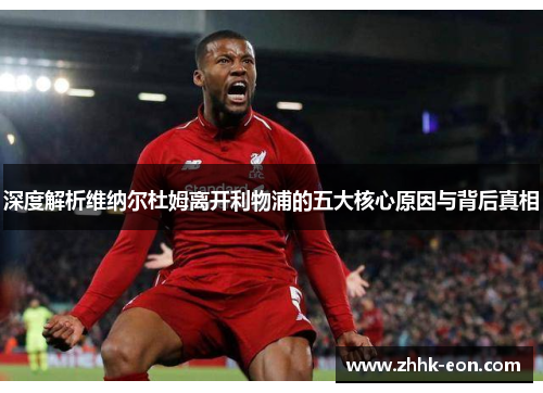 深度解析维纳尔杜姆离开利物浦的五大核心原因与背后真相 深度解析维纳尔杜姆离开利物浦的五大核心原因与背后真相