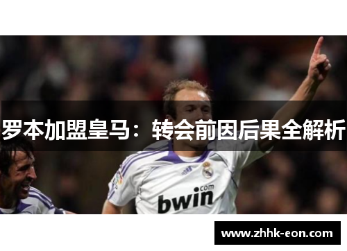 罗本加盟皇马:转会前因后果全解析 罗本加盟皇马:转会前因后果全解析