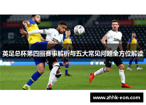 英足总杯第四圈赛事解析与五大常见问题全方位解读 英足总杯第四圈赛事解析与五大常见问题全方位解读
