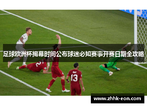 足球欧洲杯揭幕时间公布球迷必知赛事开赛日期全攻略 足球欧洲杯揭幕时间公布球迷必知赛事开赛日期全攻略
