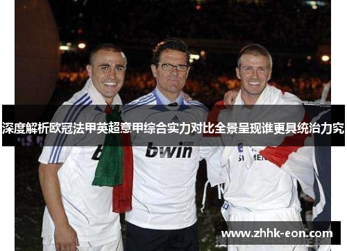 深度解析欧冠法甲英超意甲综合实力对比全景呈现谁更具统治力究 深度解析欧冠法甲英超意甲综合实力对比全景呈现谁更具统治力究