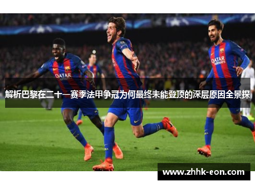 解析巴黎在二十一赛季法甲争冠为何最终未能登顶的深层原因全景探 解析巴黎在二十一赛季法甲争冠为何最终未能登顶的深层原因全景探